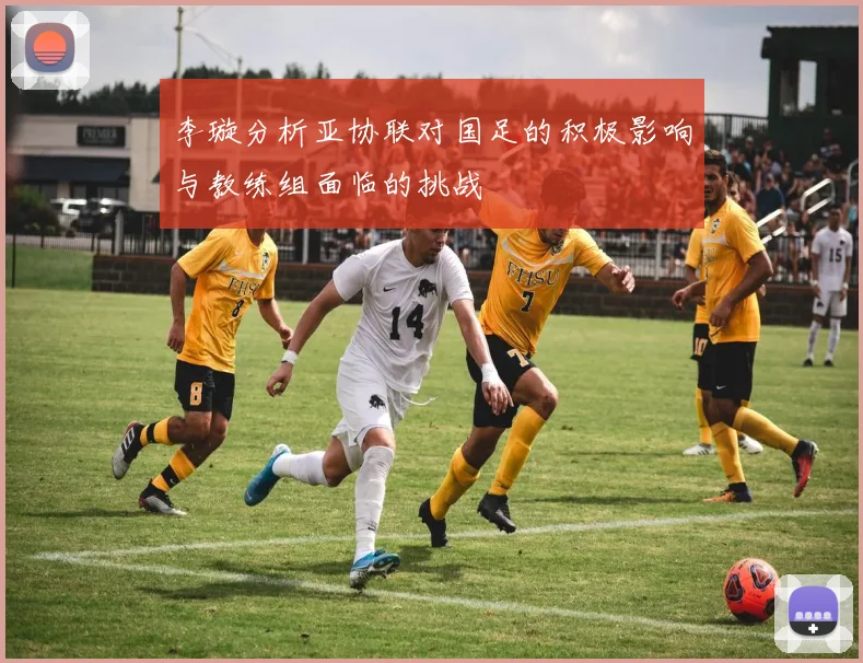 李璇分析亚协联对国足的积极影响与教练组面临的挑战