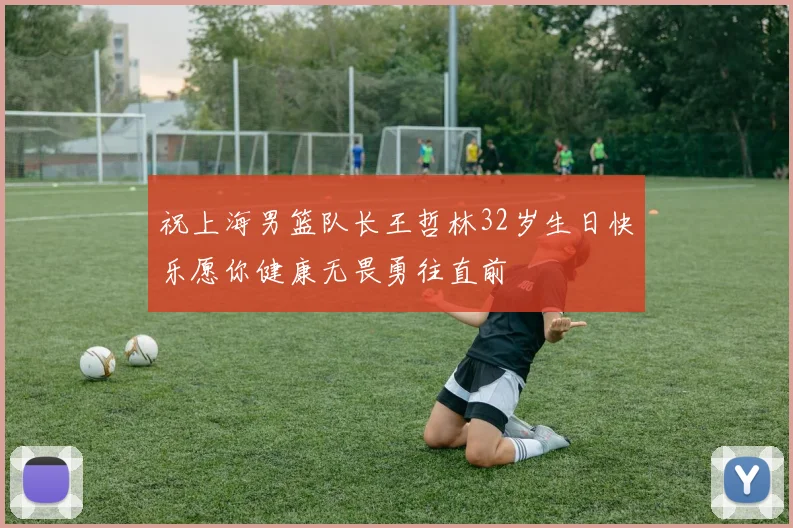 祝上海男篮队长王哲林32岁生日快乐愿你健康无畏勇往直前
