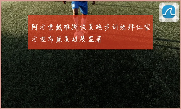 阿方索戴维斯恢复跑步训练拜仁官方宣布康复进展显著