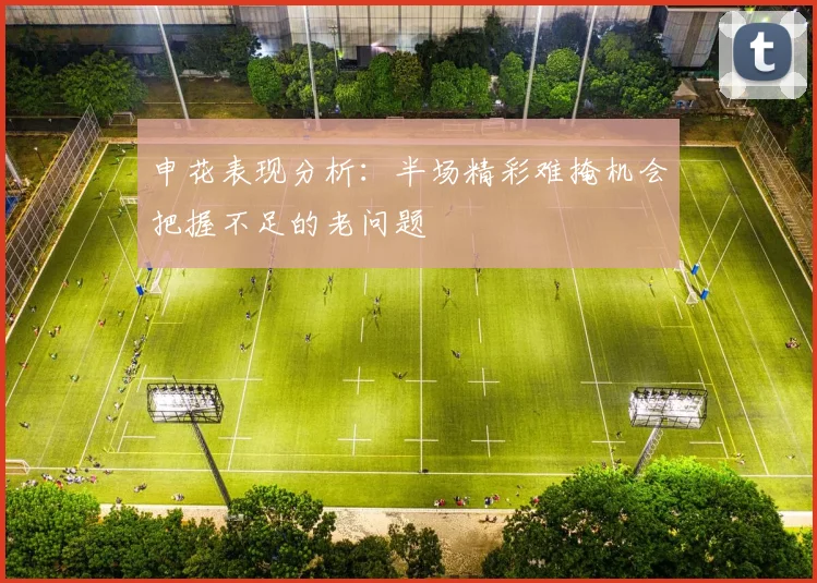 申花表现分析：半场精彩难掩机会把握不足的老问题