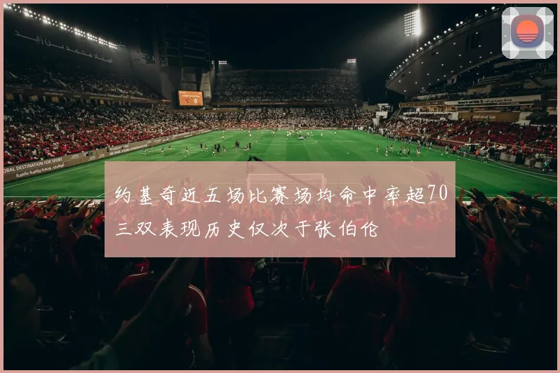 约基奇近五场比赛场均命中率超70三双表现历史仅次于张伯伦