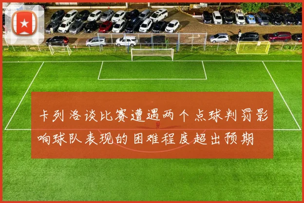 卡列洛谈比赛遭遇两个点球判罚影响球队表现的困难程度超出预期