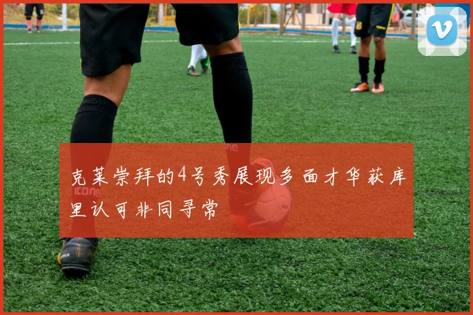克莱崇拜的4号秀展现多面才华获库里认可非同寻常