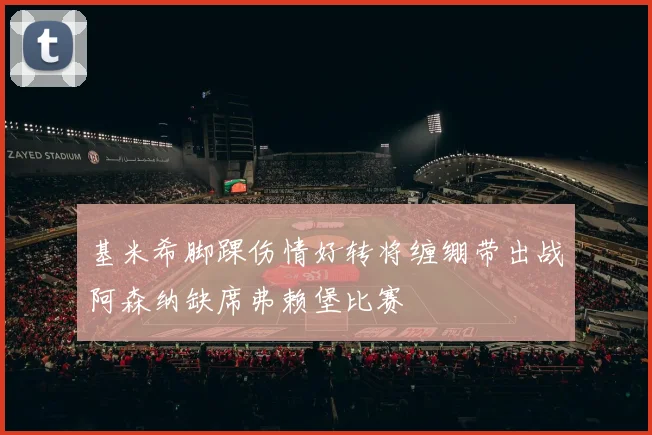 基米希脚踝伤情好转将缠绷带出战阿森纳缺席弗赖堡比赛