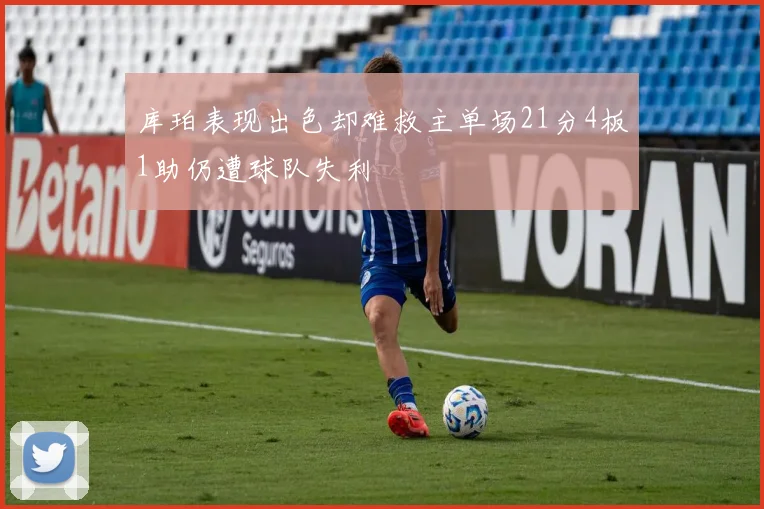 库珀表现出色却难救主单场21分4板1助仍遭球队失利