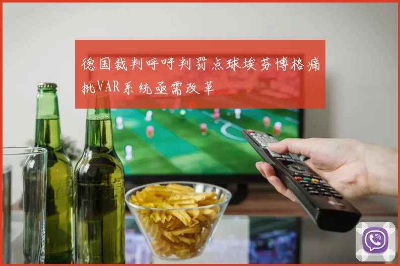 德国裁判呼吁判罚点球埃芬博格痛批VAR系统亟需改革