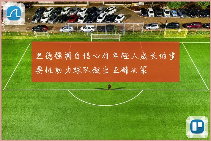 里德强调自信心对年轻人成长的重要性助力球队做出正确决策