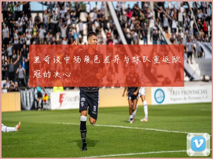 里奇谈中场角色差异与球队重返欧冠的决心