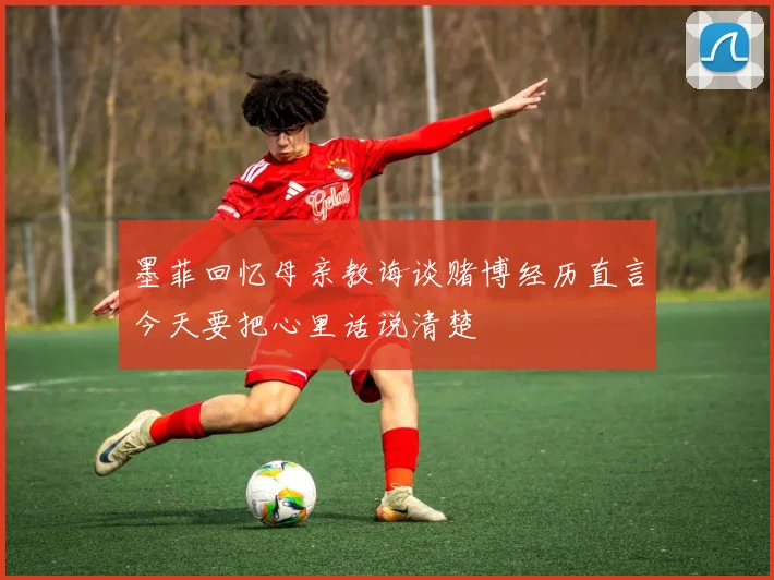 墨菲回忆母亲教诲谈赌博经历直言今天要把心里话说清楚