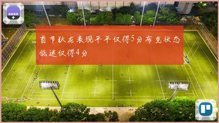 首节狄龙表现平平仅得5分布克状态低迷仅得4分