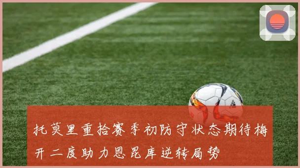 托莫里重拾赛季初防守状态期待梅开二度助力恩昆库逆转局势